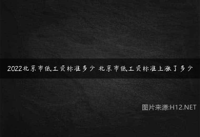 2022北京市低工资标准多少 北京市低工资标准上涨了多少