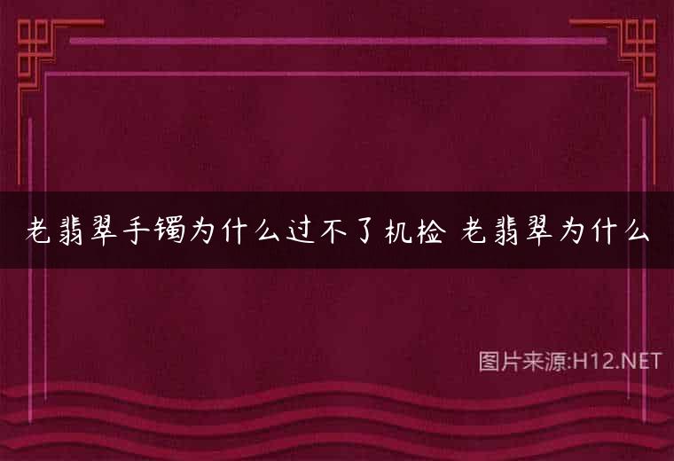 老翡翠手镯为什么过不了机检 老翡翠为什么