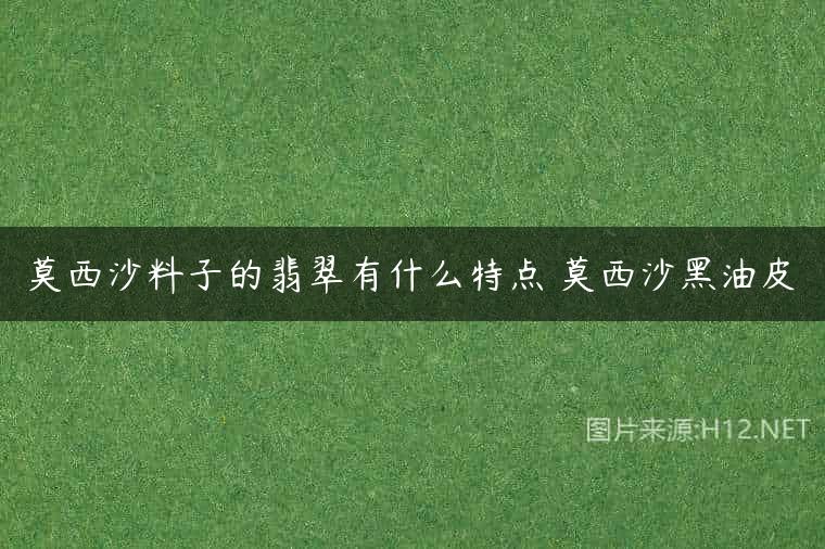 莫西沙料子的翡翠有什么特点 莫西沙黑油皮