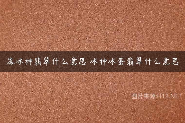 落冰种翡翠什么意思 冰种冰蛋翡翠什么意思