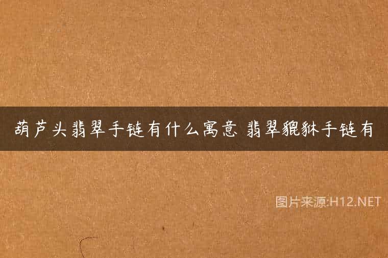 葫芦头翡翠手链有什么寓意 翡翠貔貅手链有