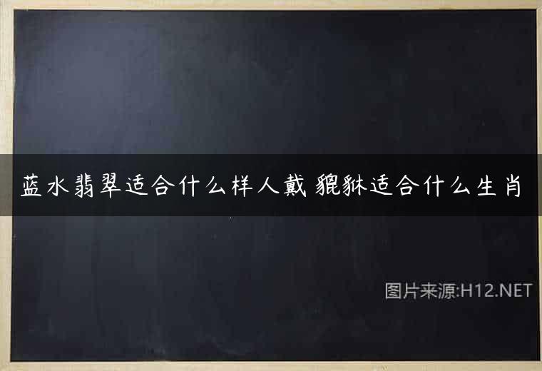 蓝水翡翠适合什么样人戴 貔貅适合什么生肖