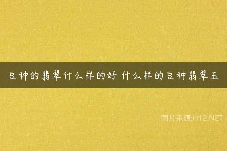 豆种的翡翠什么样的好 什么样的豆种翡翠玉
