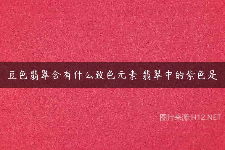 豆色翡翠含有什么致色元素 翡翠中的紫色是