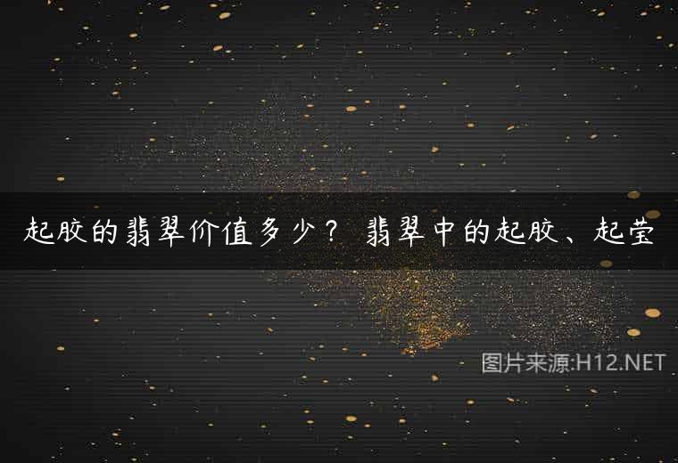 起胶的翡翠价值多少？ 翡翠中的起胶、起莹