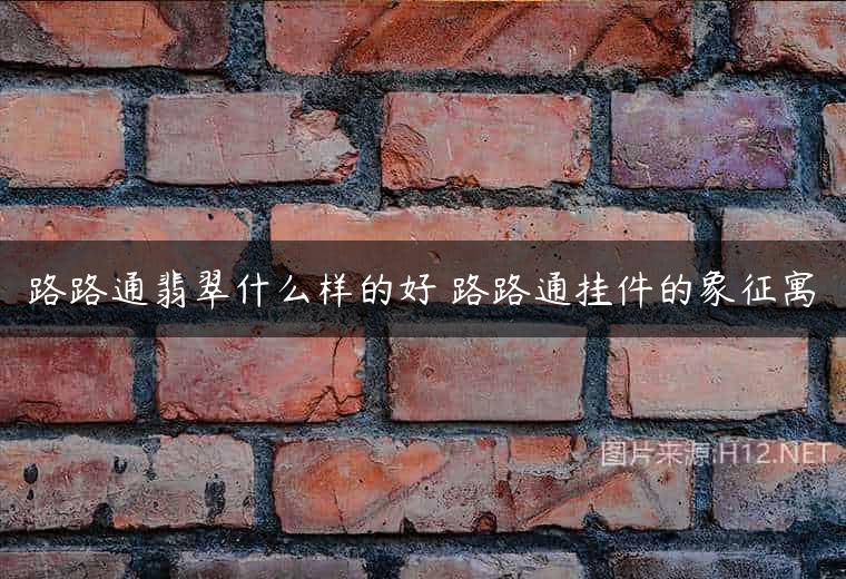路路通翡翠什么样的好 路路通挂件的象征寓