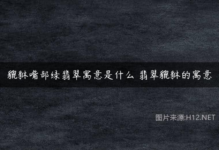 貔貅嘴部绿翡翠寓意是什么 翡翠貔貅的寓意