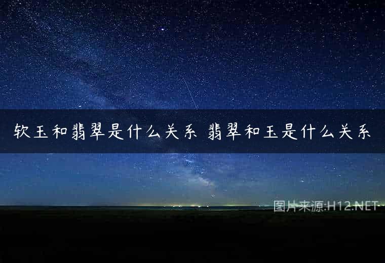 软玉和翡翠是什么关系 翡翠和玉是什么关系