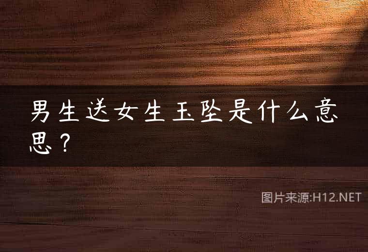 男生送女生玉坠是什么意思？
