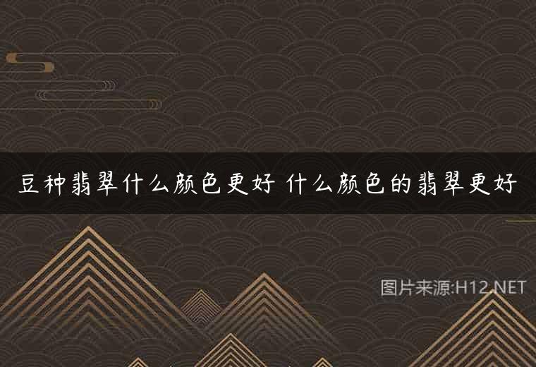 豆种翡翠什么颜色更好 什么颜色的翡翠更好