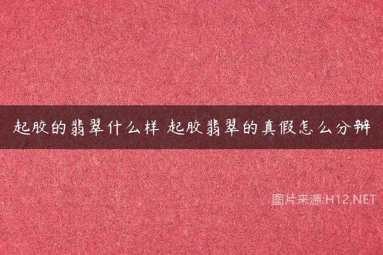 起胶的翡翠什么样 起胶翡翠的真假怎么分辩