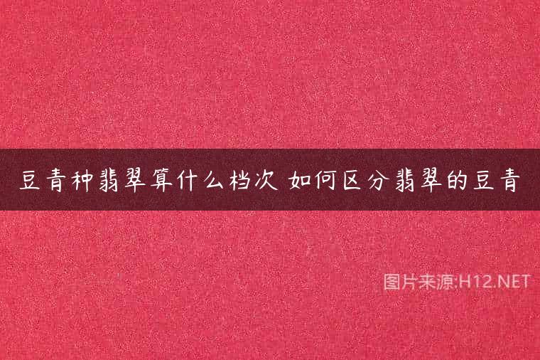豆青种翡翠算什么档次 如何区分翡翠的豆青