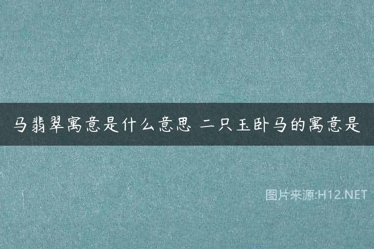 马翡翠寓意是什么意思 二只玉卧马的寓意是