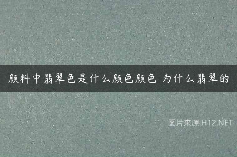 颜料中翡翠色是什么颜色颜色 为什么翡翠的