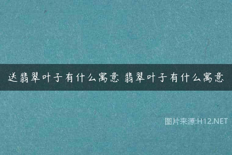 送翡翠叶子有什么寓意 翡翠叶子有什么寓意