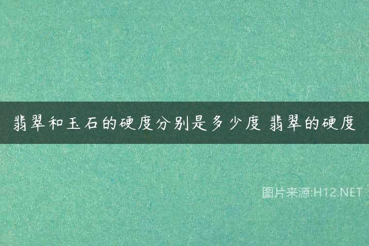 翡翠和玉石的硬度分别是多少度 翡翠的硬度