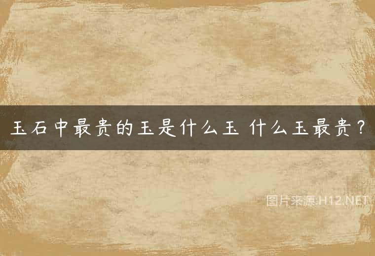 玉石中最贵的玉是什么玉 什么玉最贵？