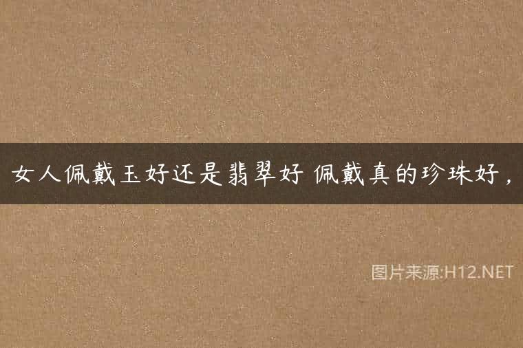 女人佩戴玉好还是翡翠好 佩戴真的珍珠好，