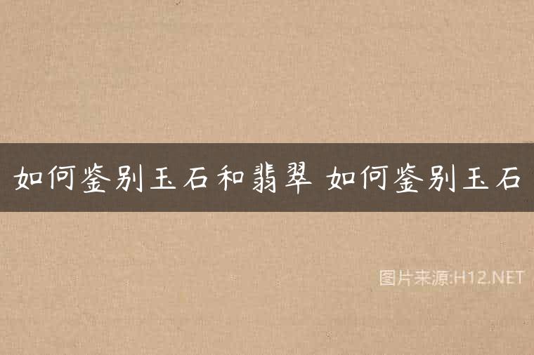 如何鉴别玉石和翡翠 如何鉴别玉石