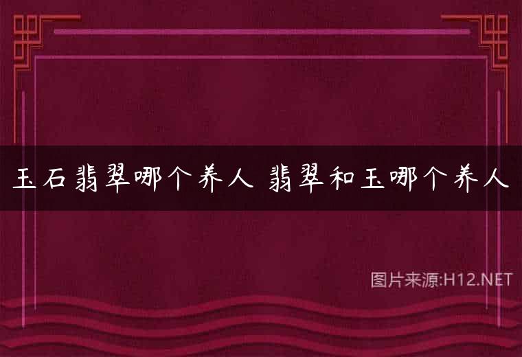 玉石翡翠哪个养人 翡翠和玉哪个养人