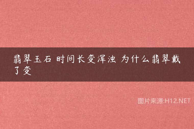 翡翠玉石 时间长变浑浊 为什么翡翠戴了变