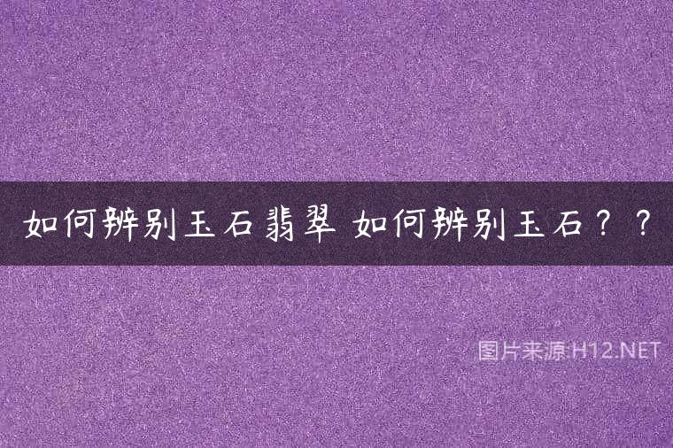 如何辨别玉石翡翠 如何辨别玉石？？