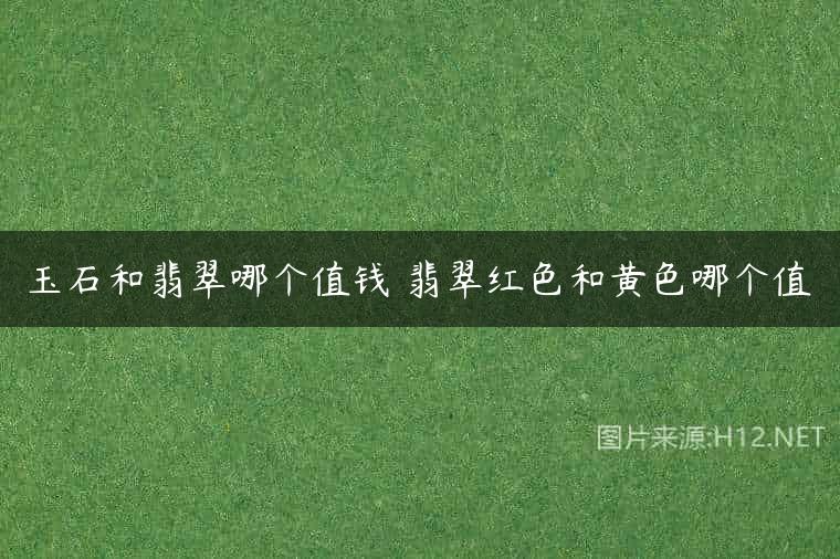 玉石和翡翠哪个值钱 翡翠红色和黄色哪个值