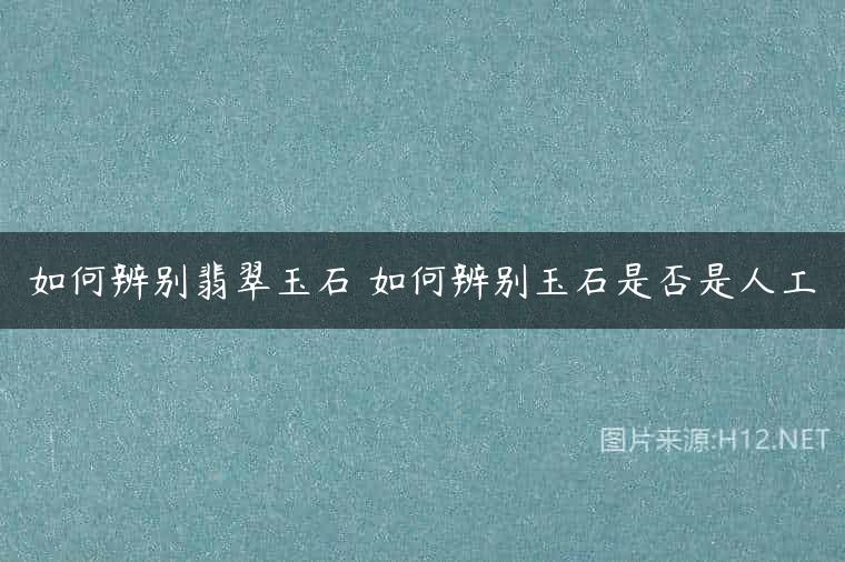如何辨别翡翠玉石 如何辨别玉石是否是人工