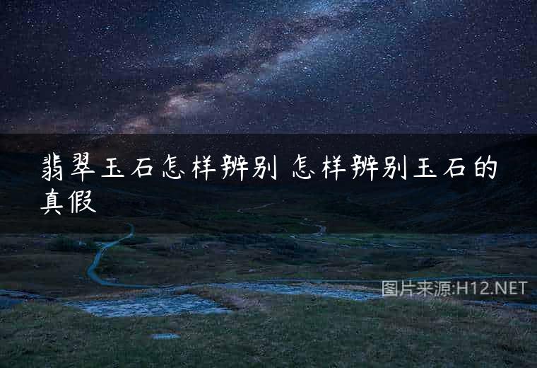 翡翠玉石怎样辨别 怎样辨别玉石的真假