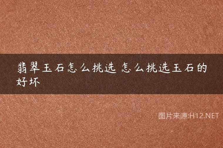 翡翠玉石怎么挑选 怎么挑选玉石的好坏