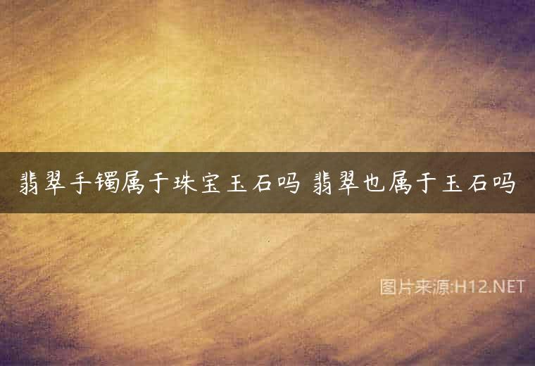 翡翠手镯属于珠宝玉石吗 翡翠也属于玉石吗