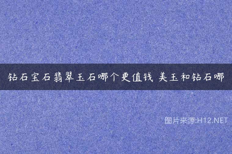 钻石宝石翡翠玉石哪个更值钱 美玉和钻石哪