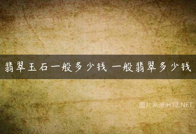 翡翠玉石一般多少钱 一般翡翠多少钱