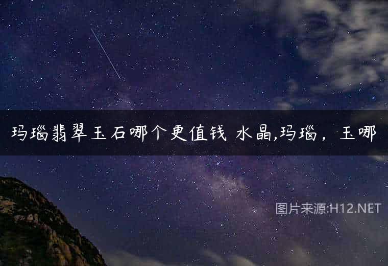 玛瑙翡翠玉石哪个更值钱 水晶,玛瑙，玉哪