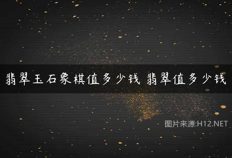 翡翠玉石象棋值多少钱 翡翠值多少钱