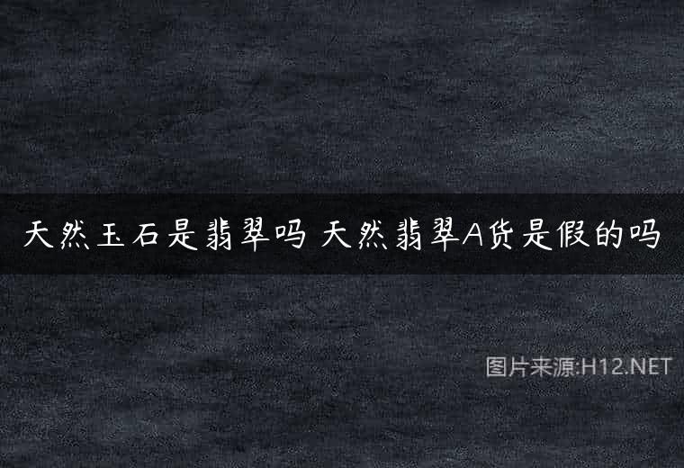 天然玉石是翡翠吗 天然翡翠A货是假的吗