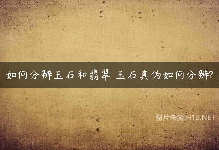 如何分辨玉石和翡翠 玉石真伪如何分辨?