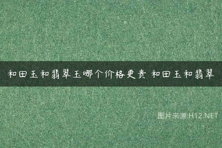 和田玉和翡翠玉哪个价格更贵 和田玉和翡翠