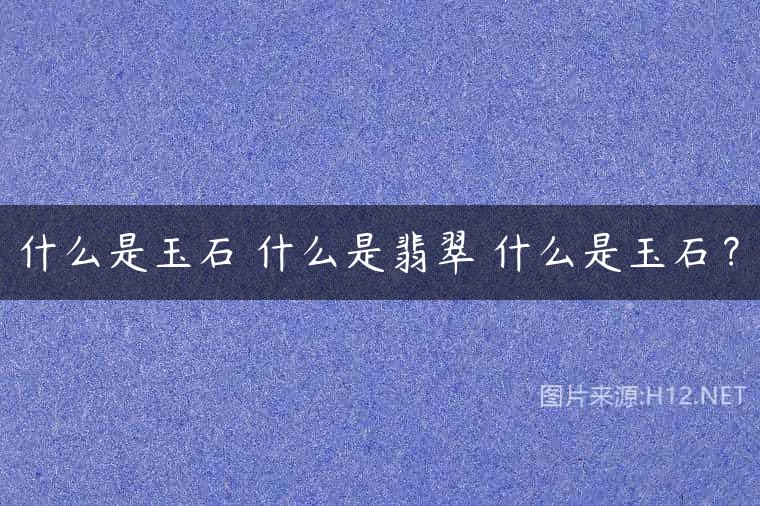 什么是玉石 什么是翡翠 什么是玉石？