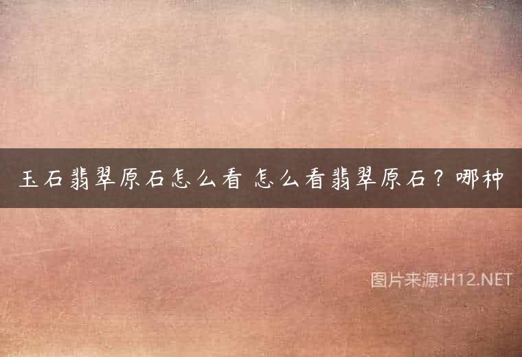 玉石翡翠原石怎么看 怎么看翡翠原石？哪种
