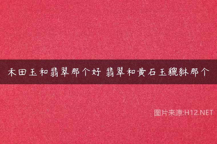 禾田玉和翡翠那个好 翡翠和黄石玉貔貅那个