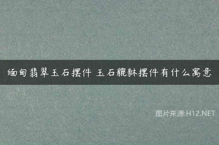 缅甸翡翠玉石摆件 玉石貔貅摆件有什么寓意