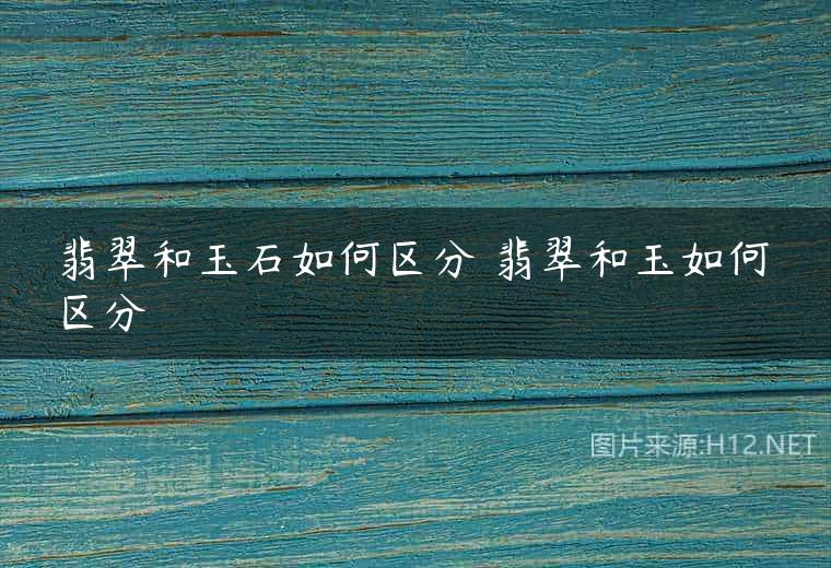 翡翠和玉石如何区分 翡翠和玉如何区分