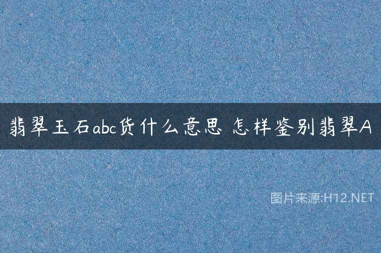 翡翠玉石abc货什么意思 怎样鉴别翡翠A