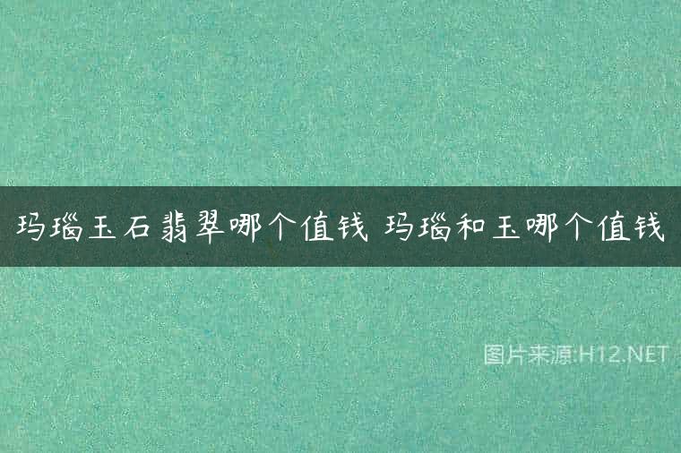 玛瑙玉石翡翠哪个值钱 玛瑙和玉哪个值钱