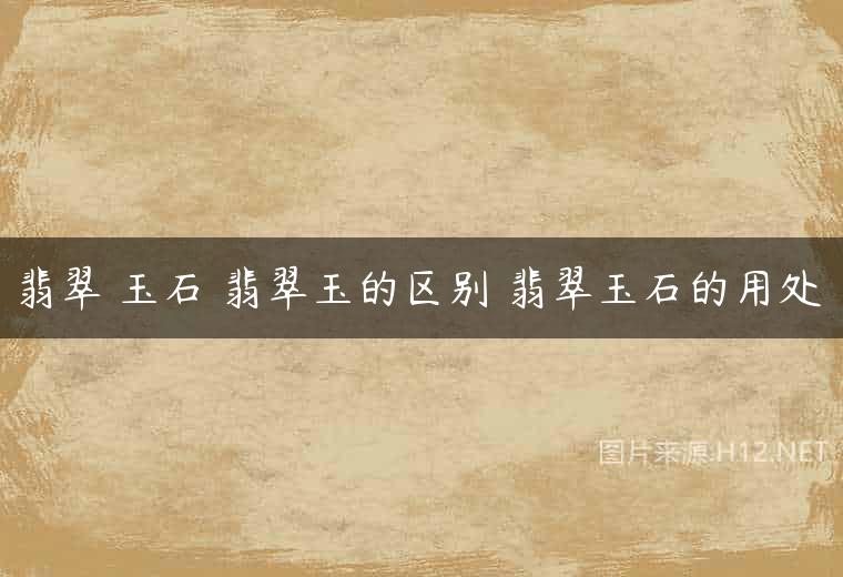 翡翠 玉石 翡翠玉的区别 翡翠玉石的用处