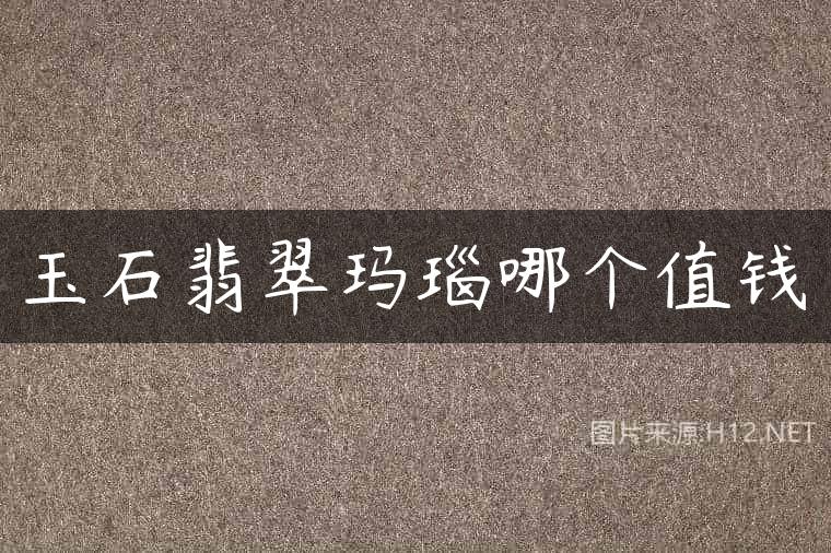 玉石翡翠玛瑙哪个值钱