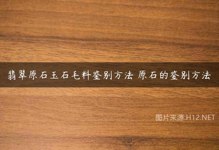 翡翠原石玉石毛料鉴别方法 原石的鉴别方法