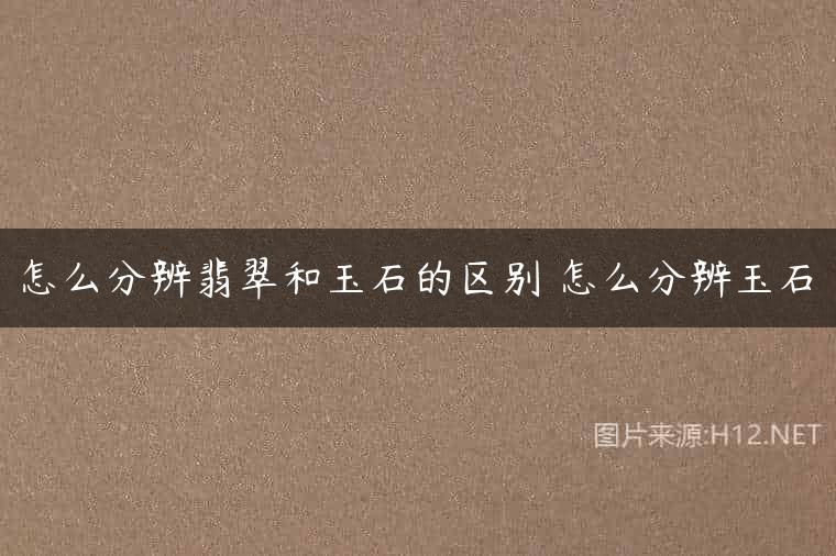 怎么分辨翡翠和玉石的区别 怎么分辨玉石