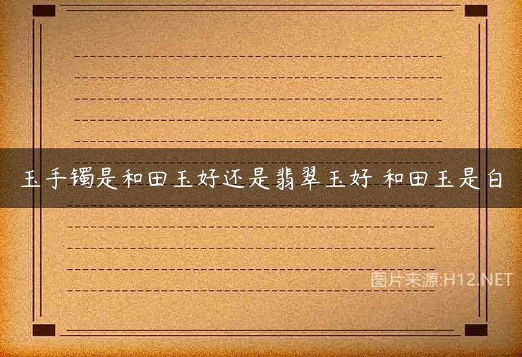 玉手镯是和田玉好还是翡翠玉好 和田玉是白